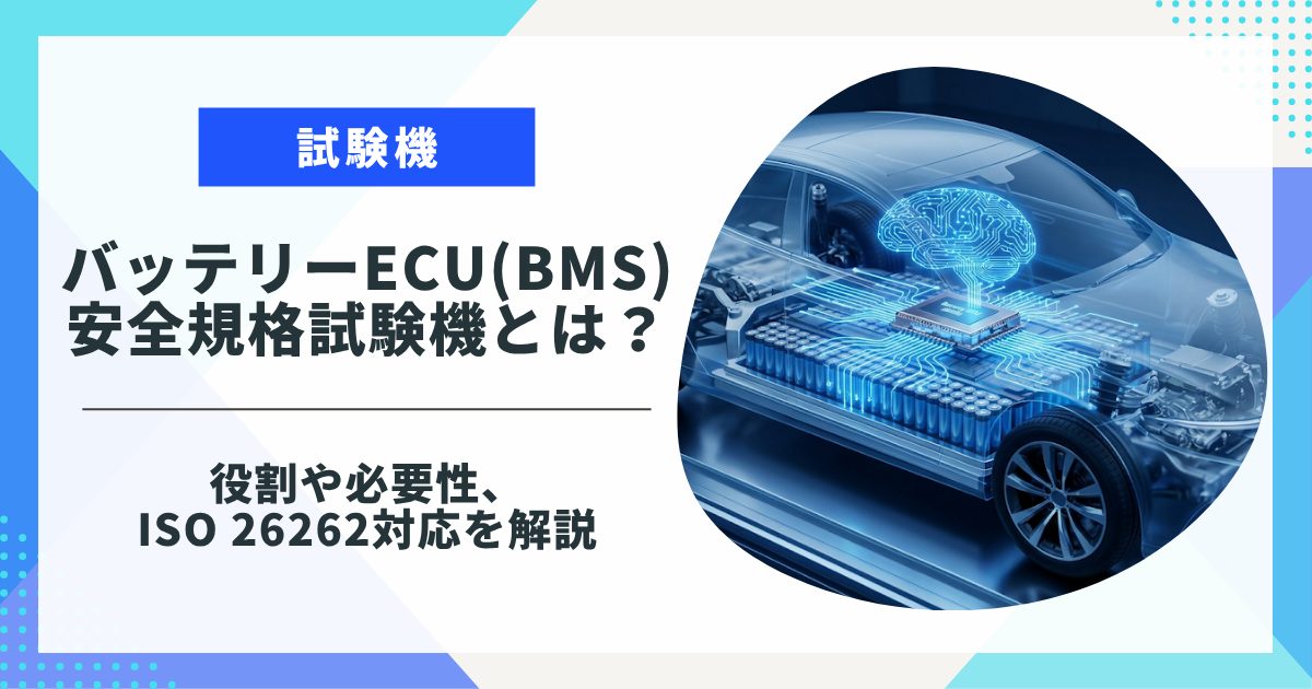 バッテリーECU（BMS）安全規格試験機とは？役割や必要性、ISO 26262対応を解説