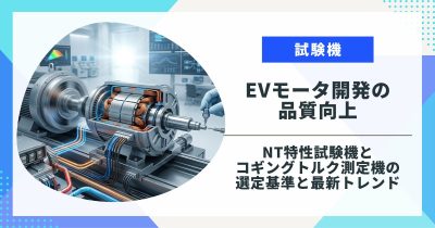 EVモータ開発の品質向上｜NT特性試験機とコギングトルク測定機の選定基準と最新トレンド